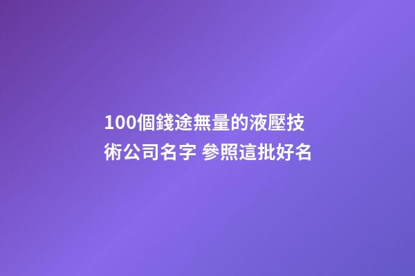 100個錢途無量的液壓技術公司名字 參照這批好名-第1張-公司起名-玄機派